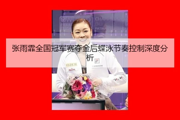 张雨霏全国冠军赛夺金后蝶泳节奏控制深度分析 | HTH